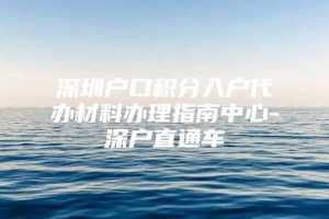 深圳户口积分入户代办材料办理指南中心-深户直通车