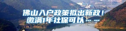 佛山入户政策拟出新政！缴满1年社保可以……