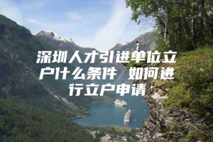 深圳人才引进单位立户什么条件 如何进行立户申请