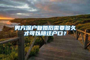 男方深户复婚后需要多久才可以随迁户口？