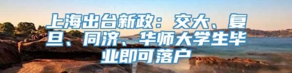 上海出台新政：交大、复旦、同济、华师大学生毕业即可落户