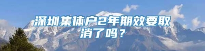 深圳集体户2年期效要取消了吗？