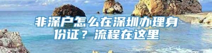 非深户怎么在深圳办理身份证？流程在这里