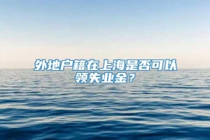 外地户籍在上海是否可以领失业金？