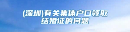 (深圳)有关集体户口领取结婚证的问题