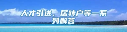 人才引进、居转户等一系列解答