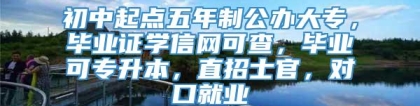 初中起点五年制公办大专，毕业证学信网可查，毕业可专升本，直招士官，对口就业