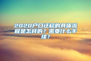 2020户口迁移的具体流程是怎样的？需要什么手续？