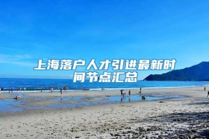 上海落户人才引进最新时间节点汇总