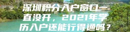 深圳积分入户窗口一直没开，2021年学历入户还能行得通吗？