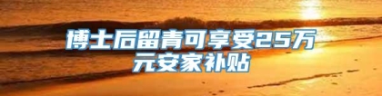 博士后留青可享受25万元安家补贴