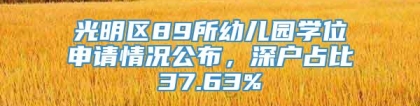 光明区89所幼儿园学位申请情况公布，深户占比37.63%