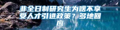 非全日制研究生为啥不享受人才引进政策？多地回应