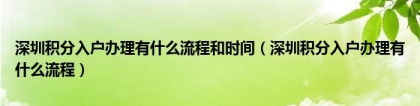 深圳积分入户办理有什么流程和时间（深圳积分入户办理有什么流程）