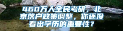 460万人全民考研，北京落户政策调整，你还没看出学历的重要性？