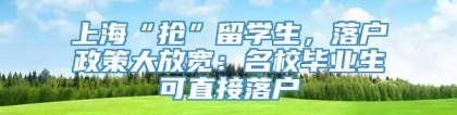 上海“抢”留学生，落户政策大放宽：名校毕业生可直接落户