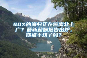 40%的海归正在逃离北上广？最新薪酬报告出炉，你被平均了吗？