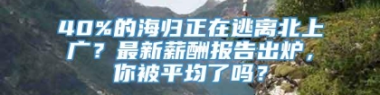 40%的海归正在逃离北上广？最新薪酬报告出炉，你被平均了吗？