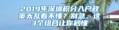 2019年深圳积分入户政策太乱看不懂？别急，这3个组合让你秒懂