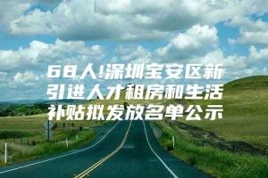 68人!深圳宝安区新引进人才租房和生活补贴拟发放名单公示