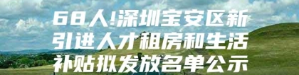 68人!深圳宝安区新引进人才租房和生活补贴拟发放名单公示