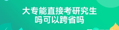 大专能直接考研究生吗可以跨省吗