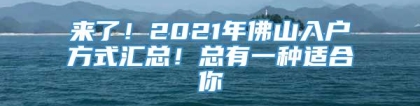 来了！2021年佛山入户方式汇总！总有一种适合你