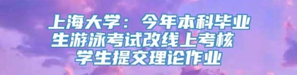 上海大学：今年本科毕业生游泳考试改线上考核 学生提交理论作业