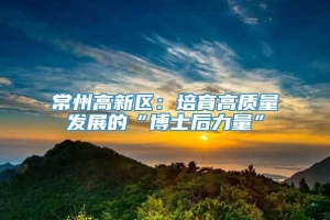 常州高新区：培育高质量发展的“博士后力量”