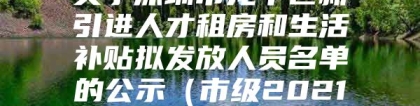 关于深圳市龙华区新引进人才租房和生活补贴拟发放人员名单的公示（市级2021年11月第二批）