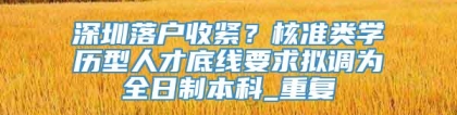 深圳落户收紧？核准类学历型人才底线要求拟调为全日制本科_重复