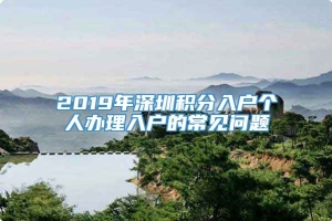 2019年深圳积分入户个人办理入户的常见问题