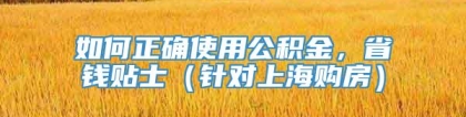 如何正确使用公积金，省钱贴士（针对上海购房）