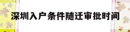 深圳入户条件随迁审批时间(深圳随迁入户条件2020流程)