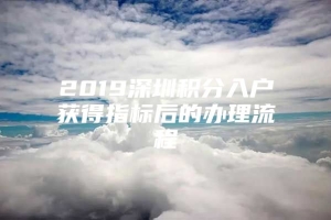 2019深圳积分入户获得指标后的办理流程