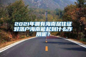 2021年拥有海南居住证对落户海南能起到什么作用呢？