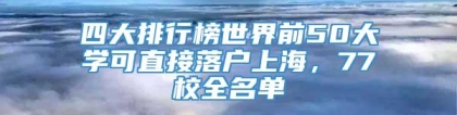 四大排行榜世界前50大学可直接落户上海，77校全名单