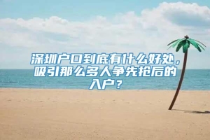 深圳户口到底有什么好处，吸引那么多人争先抢后的入户？