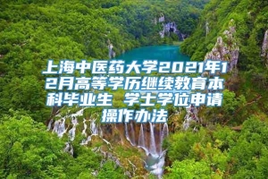 上海中医药大学2021年12月高等学历继续教育本科毕业生 学士学位申请操作办法