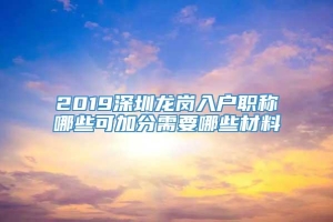 2019深圳龙岗入户职称哪些可加分需要哪些材料