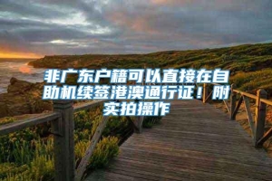 非广东户籍可以直接在自助机续签港澳通行证！附实拍操作