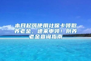 本月起可使用社保卡领取养老金，速来申领！附养老金查询指南→