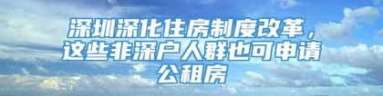 深圳深化住房制度改革，这些非深户人群也可申请公租房