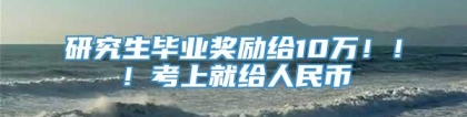 研究生毕业奖励给10万！！！考上就给人民币