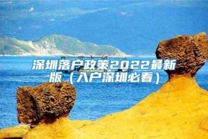 深圳落户政策2022最新版（入户深圳必看）