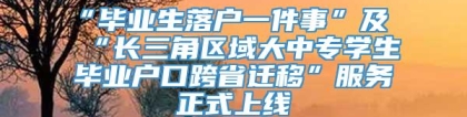 “毕业生落户一件事”及“长三角区域大中专学生毕业户口跨省迁移”服务正式上线