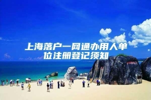 上海落户一网通办用人单位注册登记须知