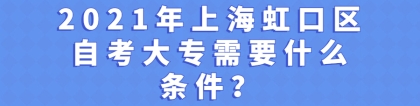 2021年上海虹口区自学考试大专需要什么条件？