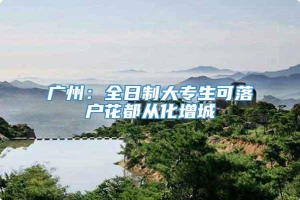 广州：全日制大专生可落户花都从化增城