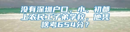 没有深圳户口，小、初都上农民工子弟学校，他凭啥考654分？